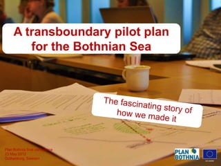 A transboundary pilot plan
        for the Bothnian Sea




Plan Bothnia final conference
23 May 2012
Gothenburg, Sweden
                                  DG MARE
 