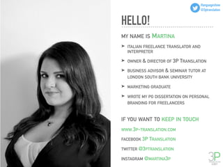 MY NAME IS MARTINA
➤ ITALIAN FREELANCE TRANSLATOR AND
INTERPRETER
➤ OWNER & DIRECTOR OF 3P TRANSLATION
➤ BUSINESS ADVISOR ...