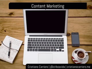 Content Marketing
Cristiano Carriero | @criboavida | cristianocarriero.me
 