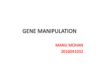 GENE MANIPULATION
MANU MOHAN
2016041032
 