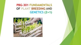 PBG-301 FUNDAMENTALS
OF PLANT BREEDING AND
GENETICS (2+1)
 