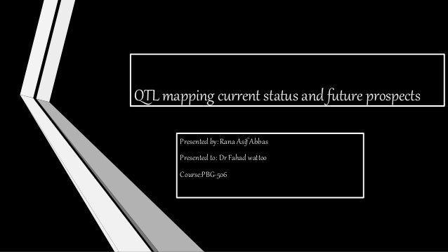 QTL mapping current status and future prospects
Presented by: Rana Asif Abbas
Presented to: Dr Fahad wattoo
Course:PBG-506
 