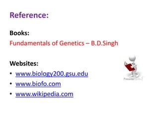 Reference:
Books:
Fundamentals of Genetics – B.D.Singh
Websites:
• www.biology200.gsu.edu
• www.biofo.com
• www.wikipedia.com
 