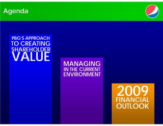 Agenda



  PBG’S APPROACH
 TO CREATING
 SHAREHOLDER
 VALUE             MANAGING
                   IN THE CURRENT
                   ENVIRONMENT


                                    2009
                                    FINANCIAL
                                    OUTLOOK
 