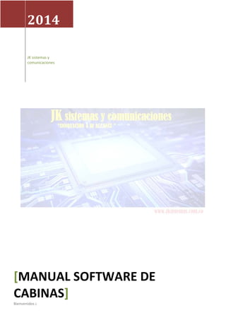 2014
JK sistemas y
comunicaciones
[MANUAL SOFTWARE DE
CABINAS]
Bienvenidos ¡
 
