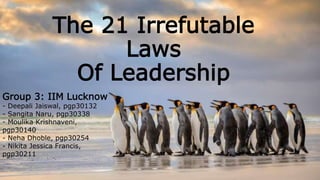 The 21 Irrefutable
Laws
Of Leadership
Group 3:
Personal branding IIM Lucknow
- Deepali Jaiswal, pgp30132
- Sangita Naru, pgp30338
- Moulika Krishnaveni, pgp30140
- Neha Dhoble, pgp30254
- Nikita Jessica Francis, pgp30211
 