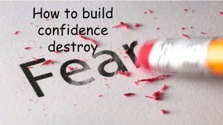 How to build
confidence
destroy
 