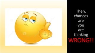 Then,
chances
are
you
are
thinking
WRONG!!
 