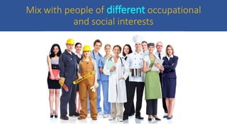 Mix with people of different occupational
and social interests
 