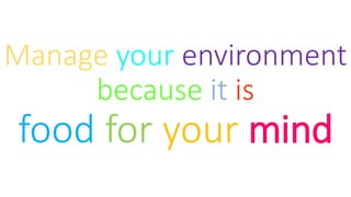 Manage your environment
because it is
food for your mind
 