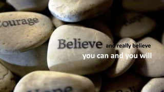 and really believe
you can and you will
 