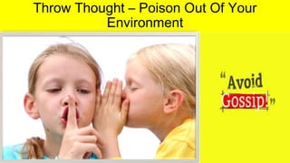 Throw Thought – Poison Out Of Your
Environment
 
