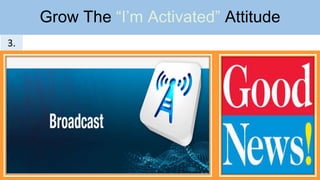 Grow The “I’m Activated” Attitude
3.
 