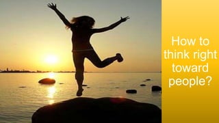 How to
think right
toward
people?
 