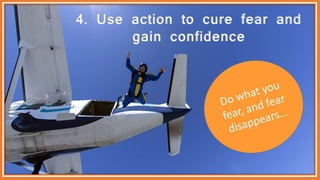 4. Use action to cure fear and
gain confidence
 