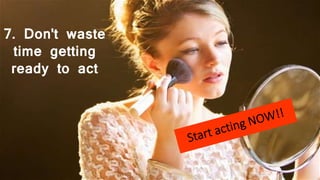 7. Don't waste
time getting
ready to act
 