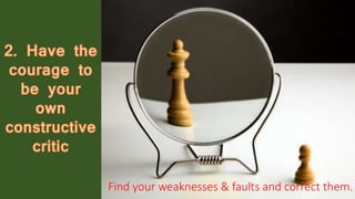 Find your weaknesses & faults and correct them.
 