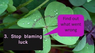 3. Stop blaming
luck
Find out
what went
wrong
 