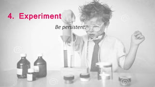 4. Experiment
Be persistent.
 