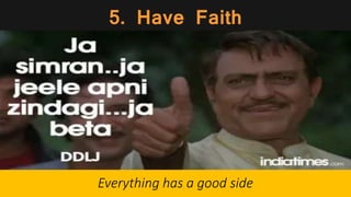 5. Have Faith
Everything has a good side
 