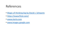 References
• Magic of thinking big by David J. Schwartz
• https://www.flickr.com/
• www.startv.com
• www.images.google.com
 