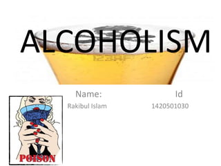 ALCOHOLISM
Name: Id
Rakibul Islam 1420501030
 