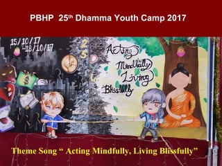 PBHP 25th
Dhamma Youth Camp 2017
Theme Song “ Acting Mindfully, Living Blissfully”
 
