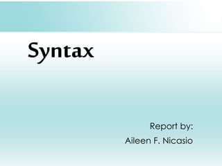Syntax
Report by:
Aileen F. Nicasio
 