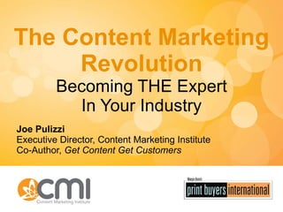 The Content Marketing Revolution Becoming THE Expert In Your Industry Joe Pulizzi Executive Director, Content Marketing Institute Co-Author,  Get Content Get Customers 