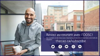 18
18
Restez au courant avec l’OOSC!
Des nouvelles et des mises à jour importantes, livrées directement dans votre boîte de
réception
thecao.ca/subscribe
 