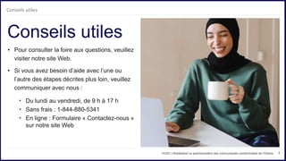3
• Pour consulter la foire aux questions, veuillez
visiter notre site Web.
• Si vous avez besoin d’aide avec l’une ou
l’autre des étapes décrites plus loin, veuillez
communiquer avec nous :
• Du lundi au vendredi, de 9 h à 17 h
• Sans frais : 1-844-880-5341
• En ligne : Formulaire « Contactez-nous »
sur notre site Web
Conseils utiles
OOSC | Mobilisation et autonomisation des communautés condominiales de l’Ontario
Conseils utiles
 