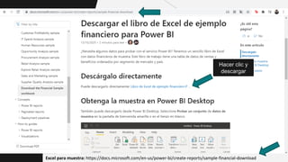 Hacer clic y
descargar
Excel para muestra: https://docs.microsoft.com/en-us/power-bi/create-reports/sample-financial-download
 