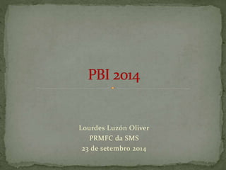 Lourdes Luzón Oliver 
PRMFC da SMS 
23 de setembro 2014 
 