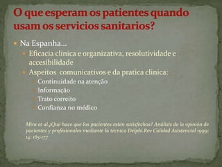  Na Espanha… 
 Eficacia clínica e organizativa, resolutividade e 
accesibilidade 
 Aspeitos comunicativos e da pratica ...