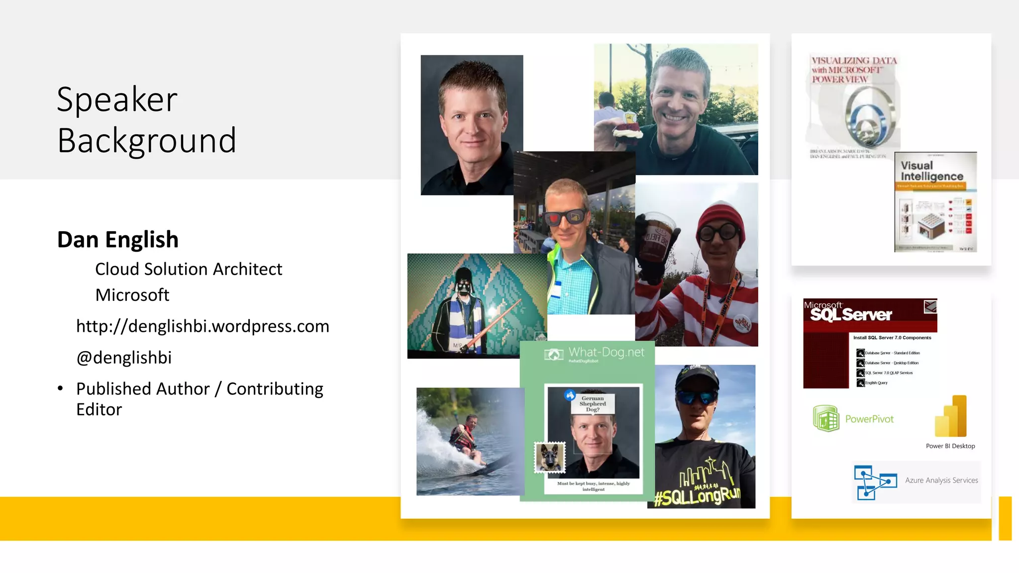 Speaker
Background
Dan English
Cloud Solution Architect
Microsoft
http://denglishbi.wordpress.com
@denglishbi
• Published Author / Contributing
Editor
 