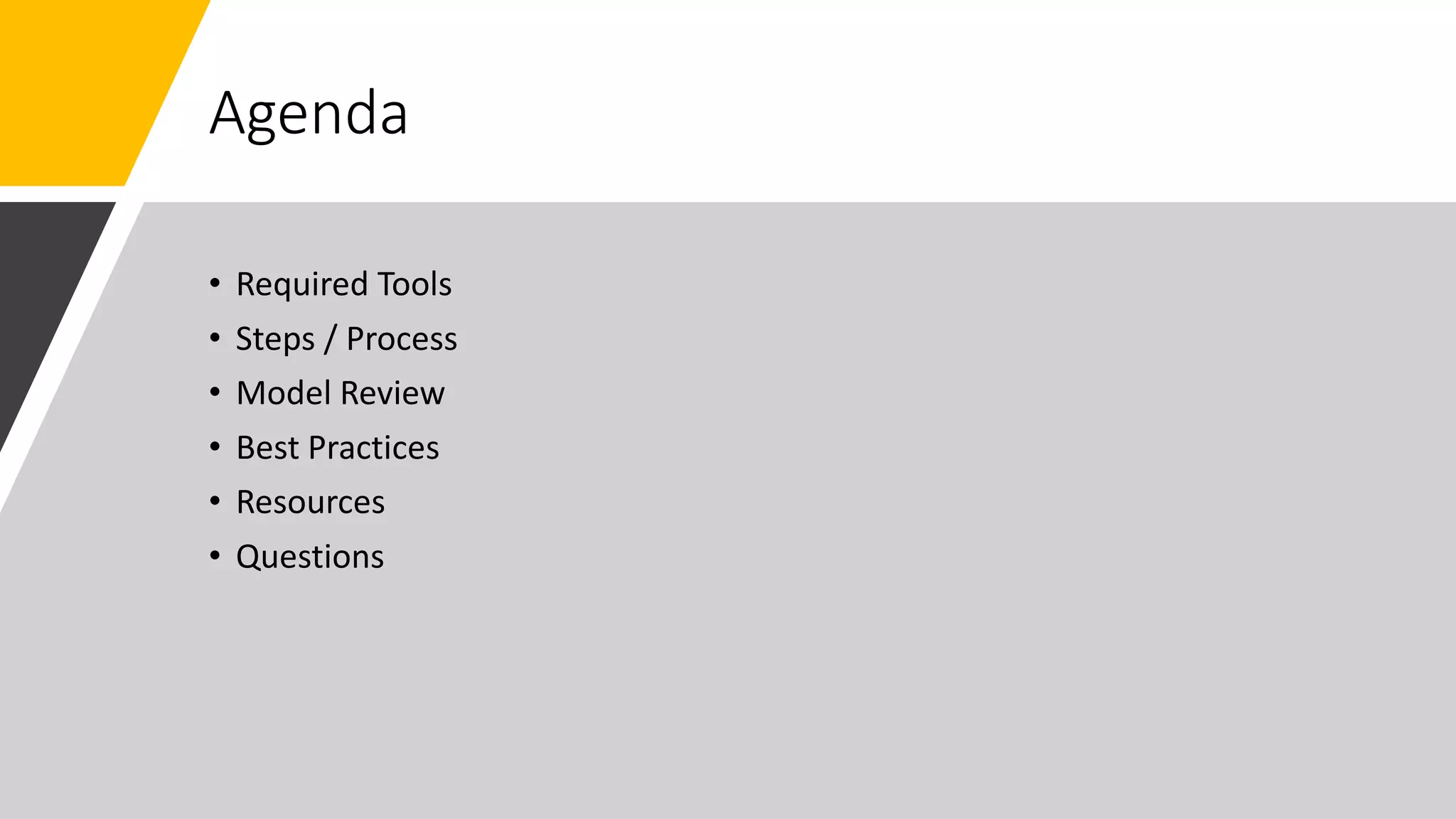 Agenda
• Required Tools
• Steps / Process
• Model Review
• Best Practices
• Resources
• Questions
 