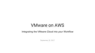 VMware on AWS
Integrating the VMware Cloud into your Workflow
September 25, 2017
 