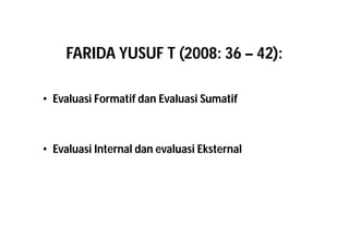 FARIDA YUSUF T (2008: 36 – 42): 
• Evaluasi Formatif dan Evaluasi Sumatif 
• Evaluasi Internal dan evaluasi Eksternal 
 