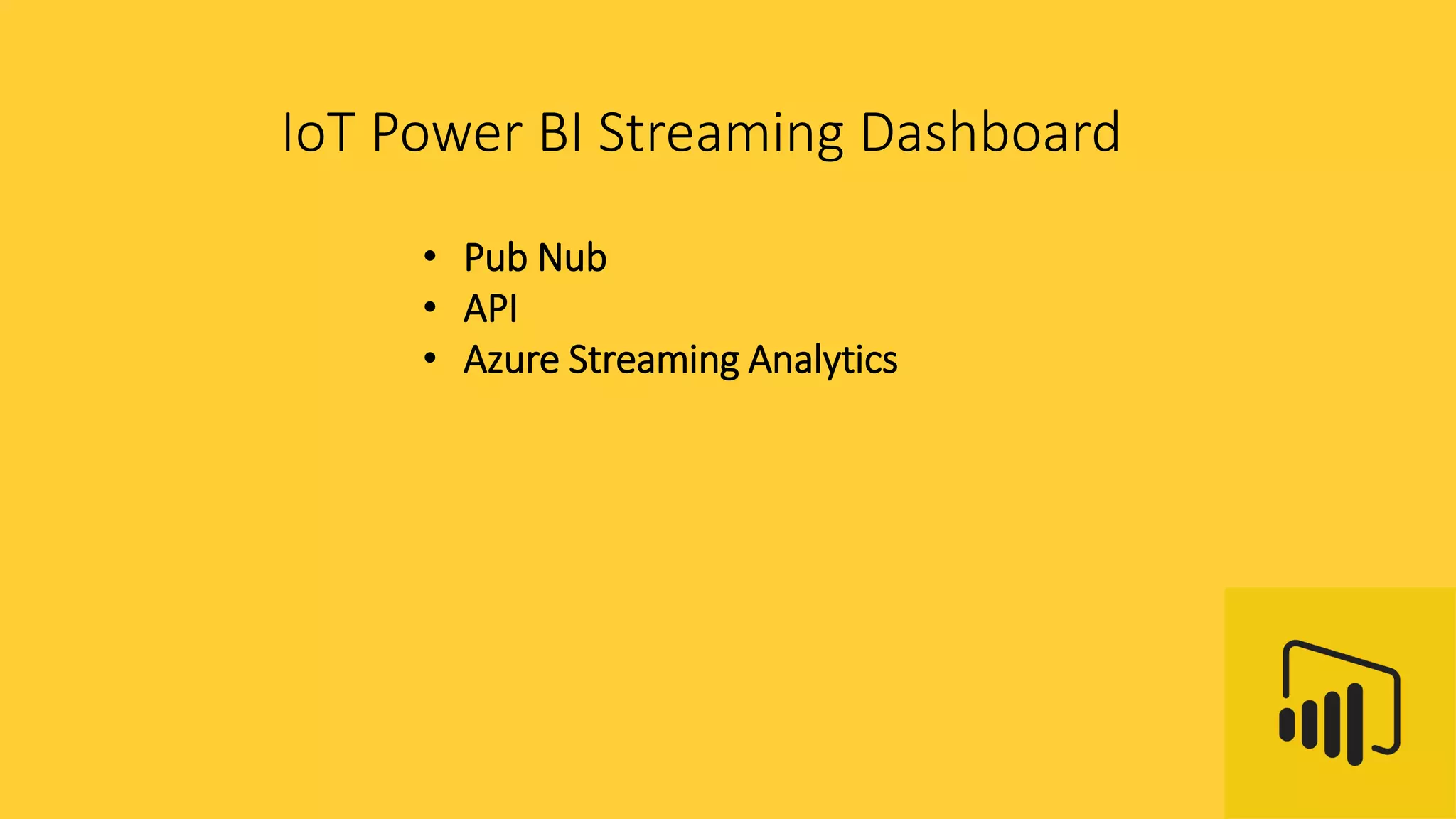 IoT Power BI Streaming Dashboard
• Pub Nub
• API
• Azure Streaming Analytics
 