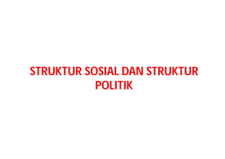 STRUKTUR SOSIAL DAN STRUKTUR
POLITIK
 