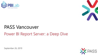Power BI Report Server: a Deep Dive
PASS Vancouver
September 26, 2019
 