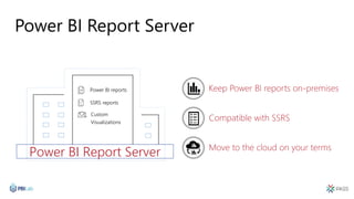 Power BI Report Server
Move to the cloud on your terms
Compatible with SSRS
Keep Power BI reports on-premises
SSRS reports
Power BI reports
Custom
Visualizations
Power BI Report Server
 