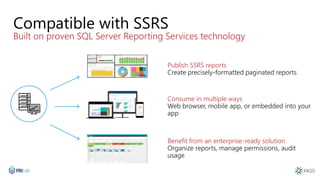 Compatible with SSRS
Built on proven SQL Server Reporting Services technology
Consume in multiple ways
Benefit from an enterprise-ready solution
Publish SSRS reports
 