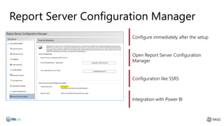 Report Server Configuration Manager
Configure immediately after the setup
Open Report Server Configuration
Manager
Configuration like SSRS
Integration with Power BI
 