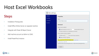 Host Excel Workbooks
Steps
• Installation Prerequisites
• Install Office Online Server on separate machine
• Integrate with Power BI Report Server
• Add machine account as Admin to SSAS
• Install PowerPivot Instance
 