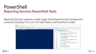 PowerShell
Reporting Services PowerShell Tools
Reporting Services supports a wide range of development and management
scenarios including PowerShell for both Native and SharePoint mode.
 