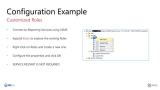 Configuration Example
Customized Roles
• Connect to Reporting Services using SSMS
• Expand Roles to explore the existing R...