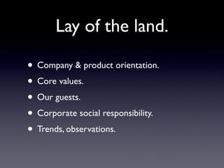 Lay of the land.

• Company & product orientation.
• Core values.
• Our guests.
• Corporate social responsibility.
• Trends, observations.
 