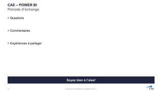 Information confidentielle et/ou propriété de CAE inc.
CAE – POWER BI
Période d’échange
▪ Questions
▪ Commentaires
▪ Expériences à partager
19
Soyez bien à l’aise!
 