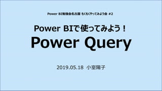 Power BIで使ってみよう！
Power Query
2019.05.18 小室陽子
Power BI勉強会名古屋 もくもくやってみよう会 #2
 